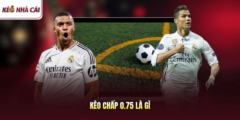 Kèo chấp 0.75 là gì